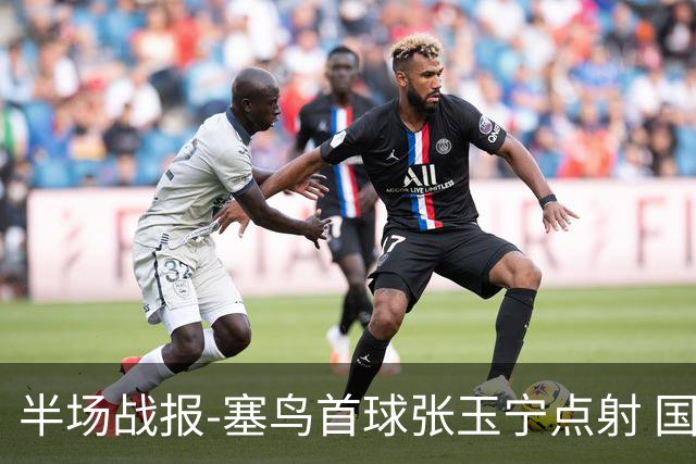 半场战报-塞鸟首球张玉宁点射 国足2-0领先新加坡